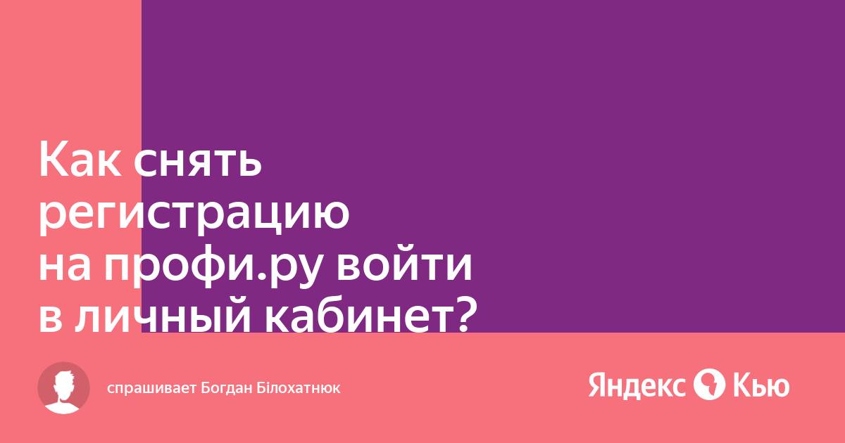 Как снять регистрацию на профи.ру войти в личный кабинет ?» — Яндекс Кью